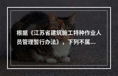 根据《江苏省建筑施工特种作业人员管理暂行办法》，下列不属于特