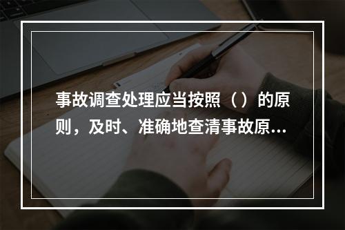 事故调查处理应当按照（ ）的原则，及时、准确地查清事故原因，