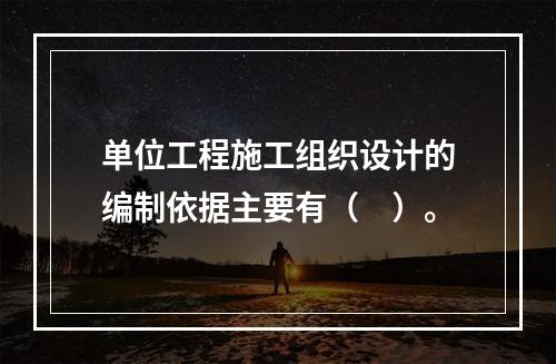 单位工程施工组织设计的编制依据主要有（　）。