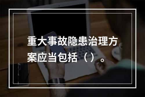 重大事故隐患治理方案应当包括（ ）。