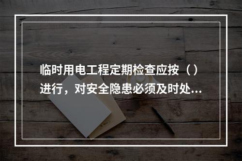 临时用电工程定期检查应按（ ）进行，对安全隐患必须及时处理，