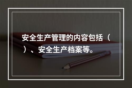 安全生产管理的内容包括（ ）、安全生产档案等。