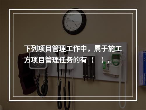 下列项目管理工作中，属于施工方项目管理任务的有（　）。