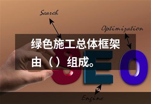 绿色施工总体框架由（ ）组成。