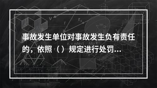 事故发生单位对事故发生负有责任的，依照（ ）规定进行处罚。