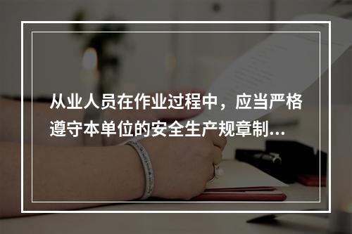 从业人员在作业过程中，应当严格遵守本单位的安全生产规章制度和