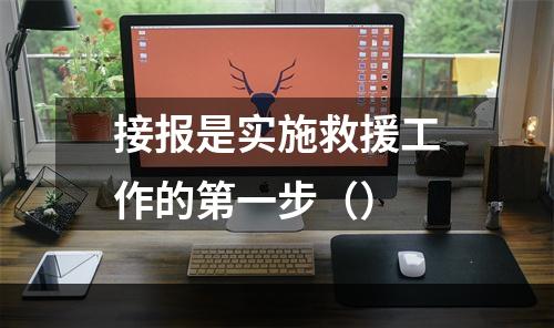 接报是实施救援工作的第一步（）