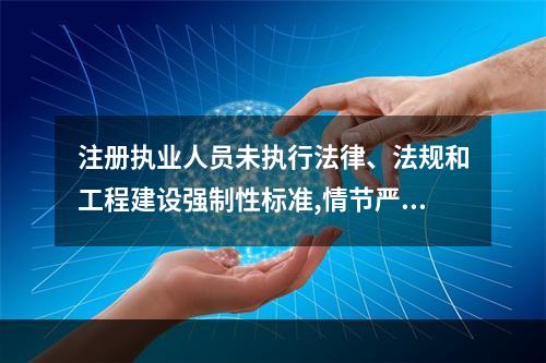 注册执业人员未执行法律、法规和工程建设强制性标准,情节严重的