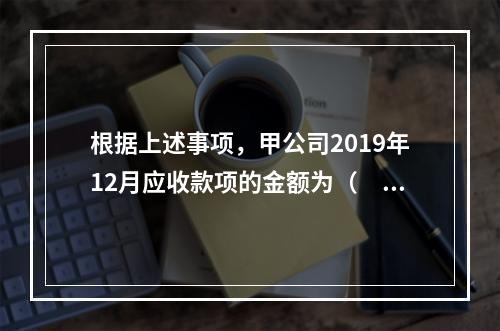 根据上述事项，甲公司2019年12月应收款项的金额为（　　）