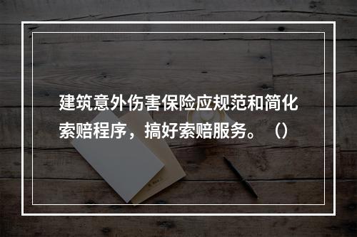 建筑意外伤害保险应规范和简化索赔程序，搞好索赔服务。（）