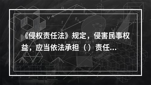 《侵权责任法》规定，侵害民事权益，应当依法承担（ ）责任。