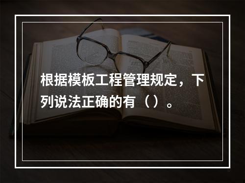 根据模板工程管理规定，下列说法正确的有（ ）。