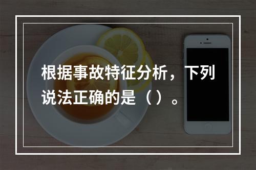 根据事故特征分析，下列说法正确的是（ ）。