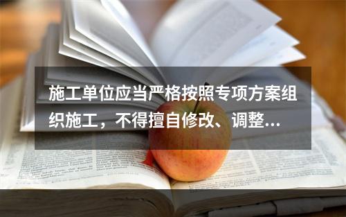 施工单位应当严格按照专项方案组织施工，不得擅自修改、调整专项