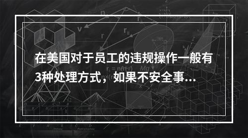 在美国对于员工的违规操作一般有3种处理方式，如果不安全事件再