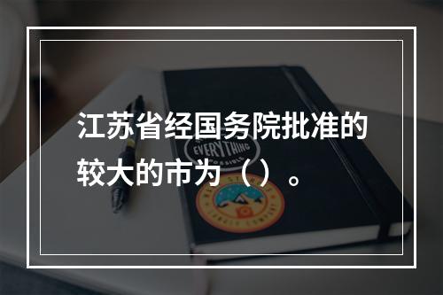 江苏省经国务院批准的较大的市为（ ）。