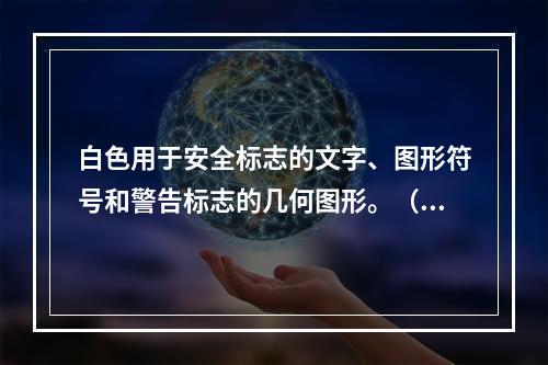 白色用于安全标志的文字、图形符号和警告标志的几何图形。（）