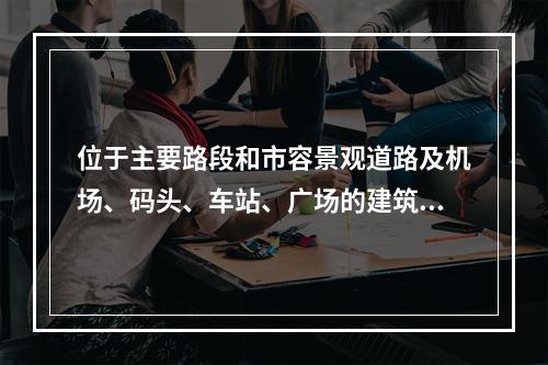 位于主要路段和市容景观道路及机场、码头、车站、广场的建筑施工