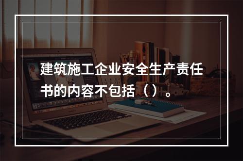 建筑施工企业安全生产责任书的内容不包括（ ）。