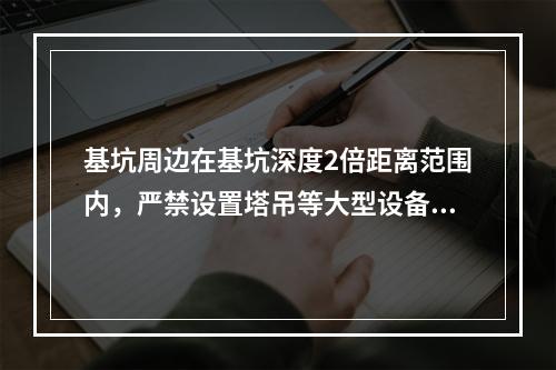 基坑周边在基坑深度2倍距离范围内，严禁设置塔吊等大型设备和搭