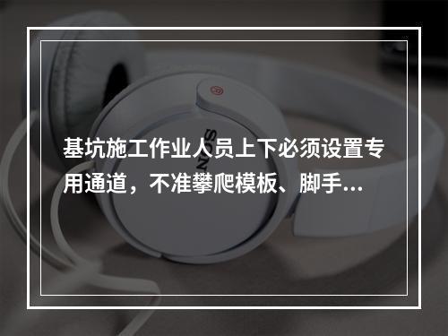 基坑施工作业人员上下必须设置专用通道，不准攀爬模板、脚手架，