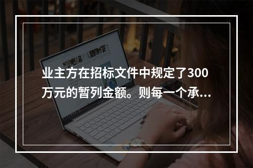 业主方在招标文件中规定了300万元的暂列金额。则每一个承包商