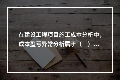 在建设工程项目施工成本分析中，成本盈亏异常分析属于（　）方法