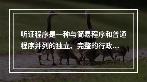 听证程序是一种与简易程序和普通程序并列的独立、完整的行政处罚