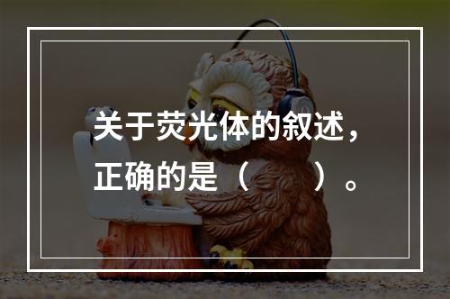 关于荧光体的叙述，正确的是（　　）。