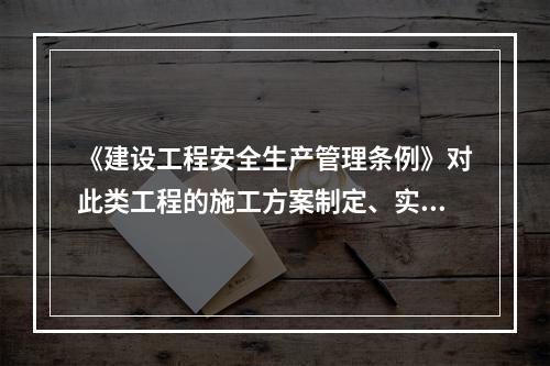 《建设工程安全生产管理条例》对此类工程的施工方案制定、实施作