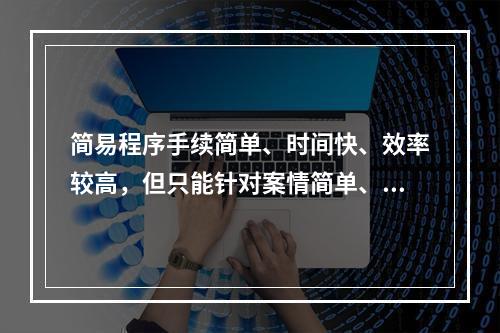 简易程序手续简单、时间快、效率较高，但只能针对案情简单、清楚