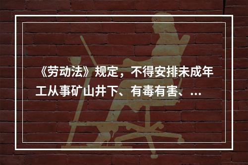 《劳动法》规定，不得安排未成年工从事矿山井下、有毒有害、国家