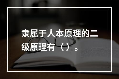 隶属于人本原理的二级原理有（ ）。