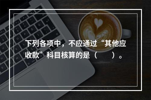 下列各项中，不应通过“其他应收款”科目核算的是（　　）。