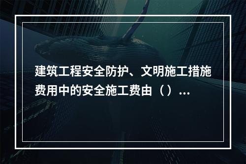 建筑工程安全防护、文明施工措施费用中的安全施工费由（ ）组成