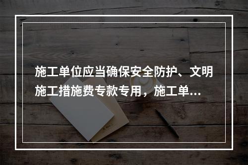 施工单位应当确保安全防护、文明施工措施费专款专用，施工单位（