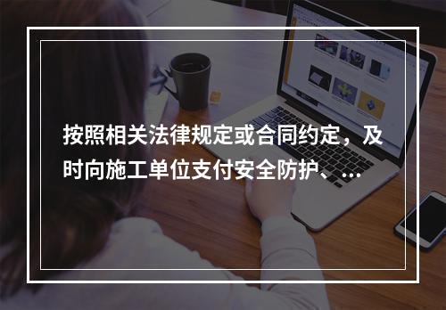 按照相关法律规定或合同约定，及时向施工单位支付安全防护、文明