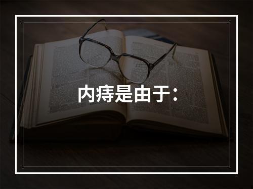 内痔是由于：