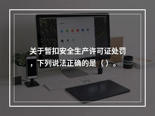 关于暂扣安全生产许可证处罚，下列说法正确的是（ ）。