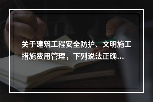 关于建筑工程安全防护、文明施工措施费用管理，下列说法正确的是