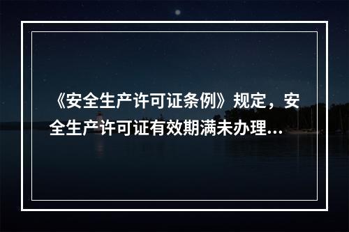 《安全生产许可证条例》规定，安全生产许可证有效期满未办理延期