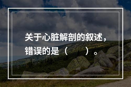 关于心脏解剖的叙述，错误的是（　　）。