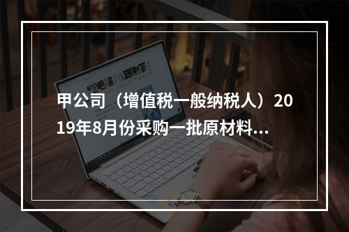 甲公司（增值税一般纳税人）2019年8月份采购一批原材料，支