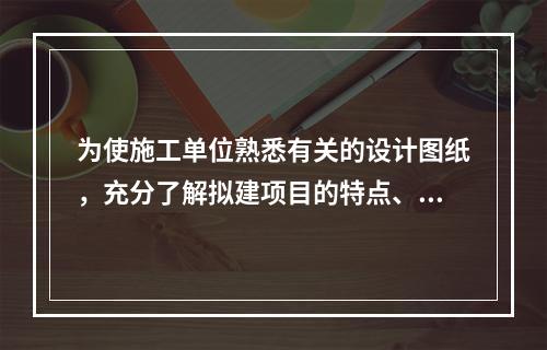 为使施工单位熟悉有关的设计图纸，充分了解拟建项目的特点、设计