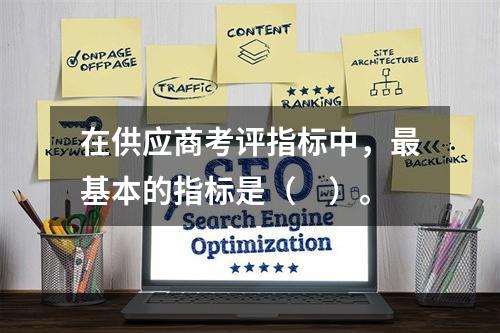 在供应商考评指标中，最基本的指标是（　）。