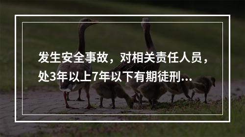 发生安全事故，对相关责任人员，处3年以上7年以下有期徒刑的是