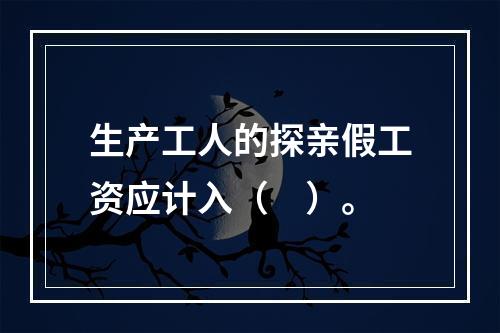 生产工人的探亲假工资应计入（　）。