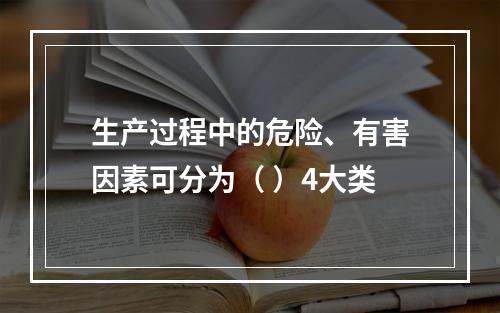 生产过程中的危险、有害因素可分为（ ）4大类