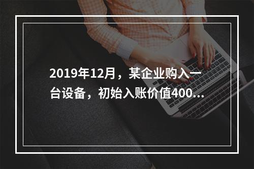 2019年12月，某企业购入一台设备，初始入账价值400万元