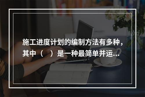 施工进度计划的编制方法有多种，其中（　）是一种最简单并运用最